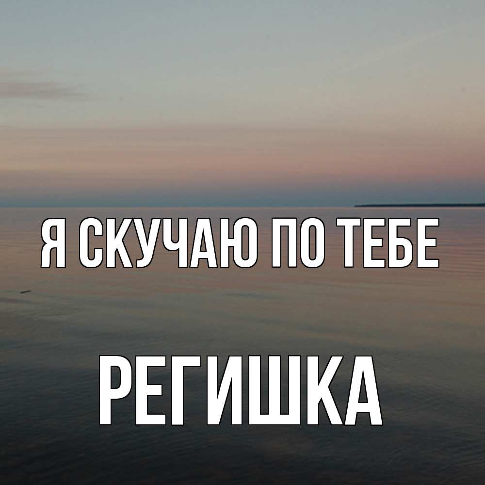 Открытка  с именем. Регишка, Я скучаю по тебе  