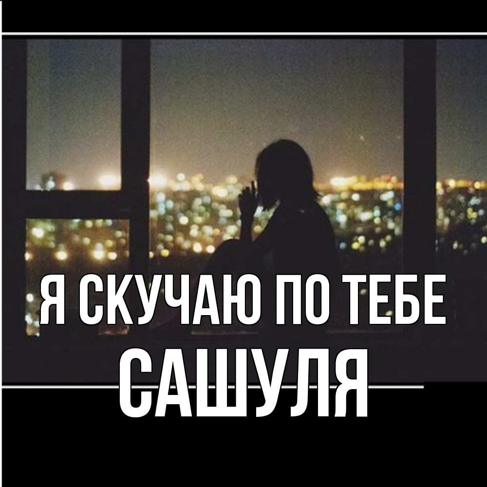 Открытка  с именем. Сашуля, Я скучаю по тебе  