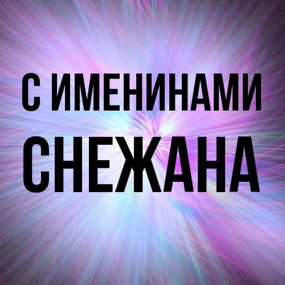 Открытка  с именем. Снежана, С именинами  