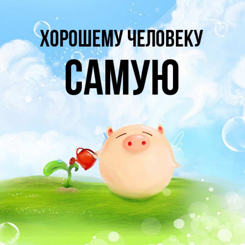 Картинка Хорошему человеку, Самую