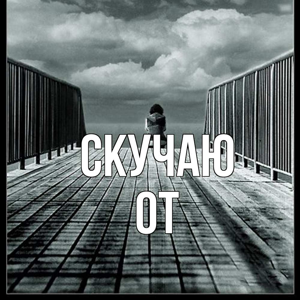 Открытка  с именем. От, Скучаю  