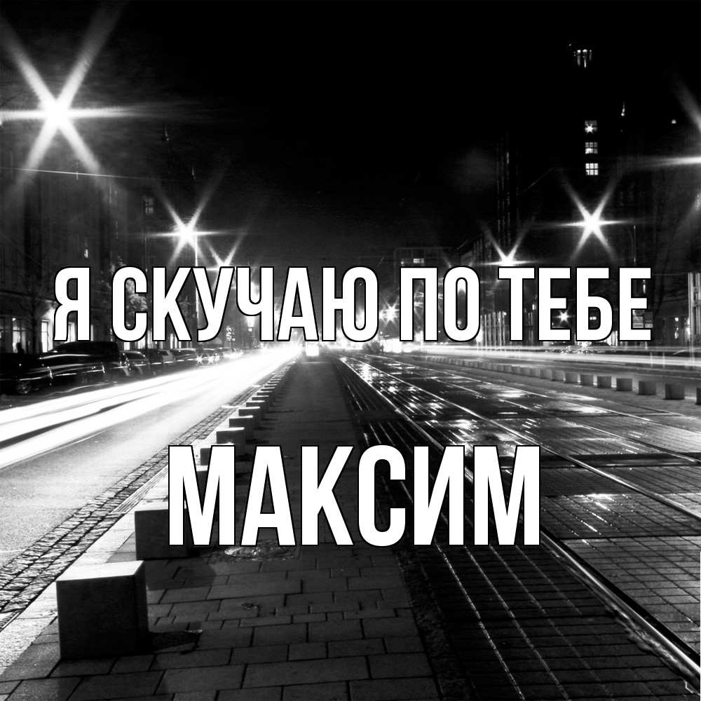 Открытка  с именем. Максим, Я скучаю по тебе  