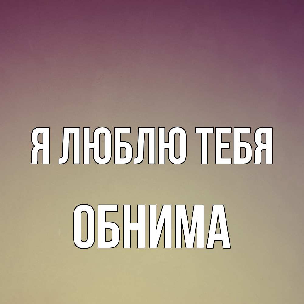 Открытка  с именем. Обнима, Я люблю тебя  
