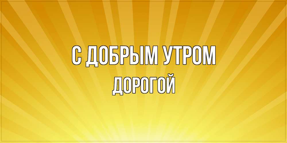 Открытка  с именем. Дорогой, С добрым утром  
