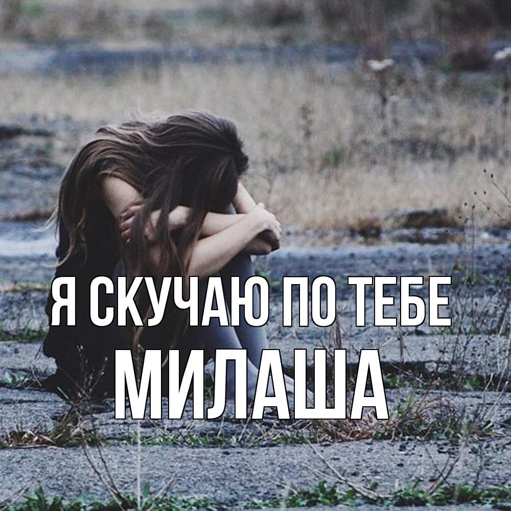 Открытка  с именем. Милаша, Я скучаю по тебе  
