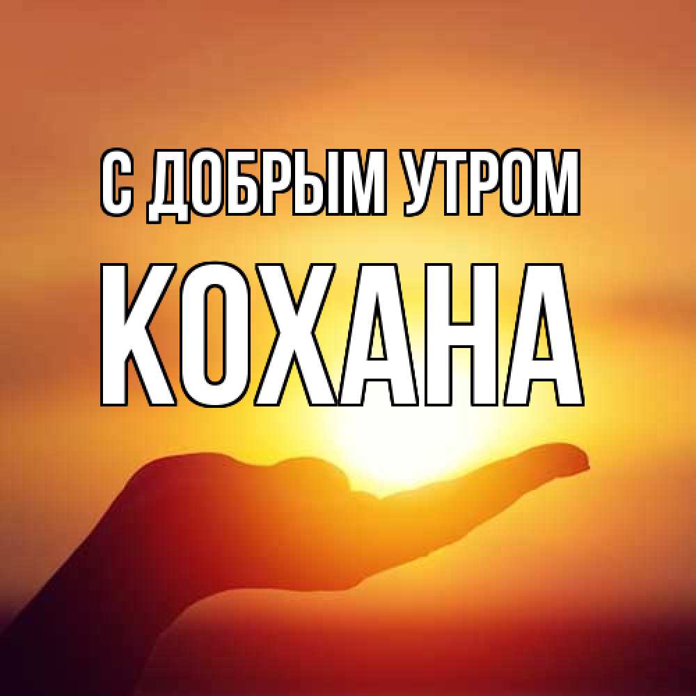Открытка  с именем. Кохана, С добрым утром  