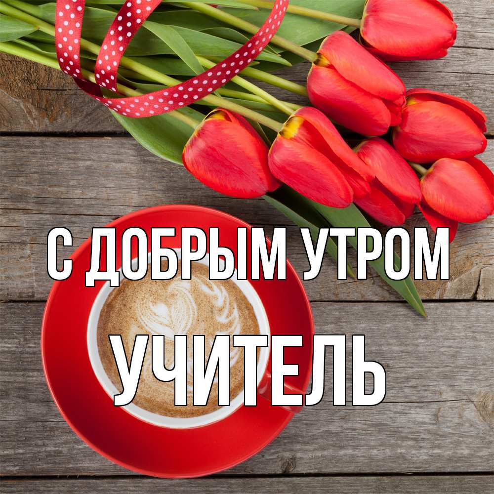 Открытка  с именем. Учитель, С добрым утром  