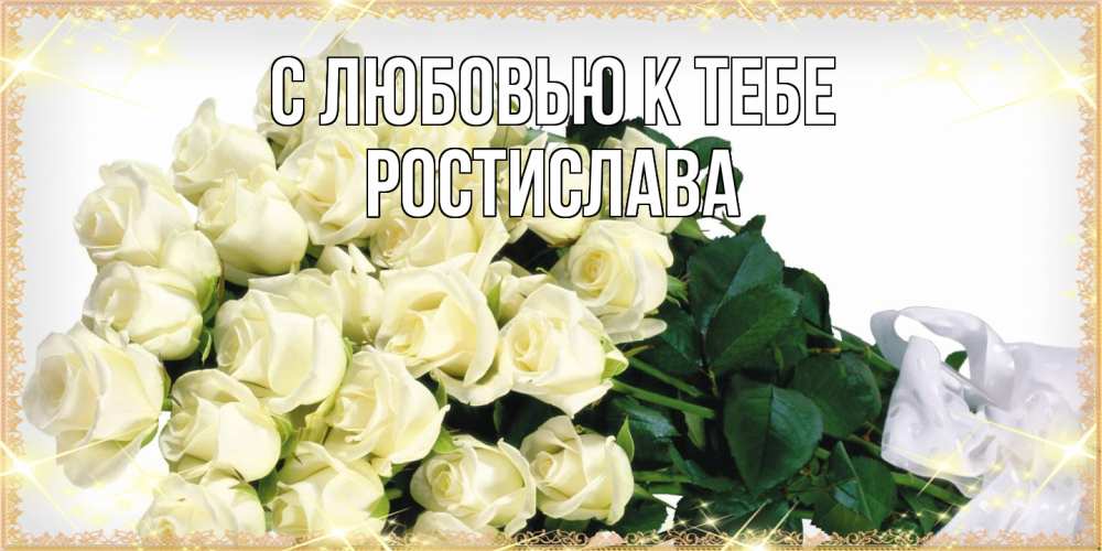 Открытка  с именем. Ростислава, С любовью к тебе  
