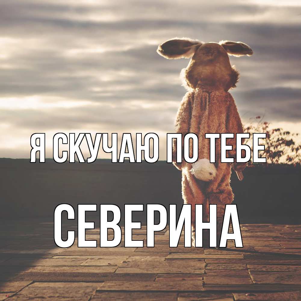 Открытка  с именем. Северина, Я скучаю по тебе  