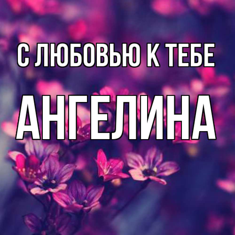 Открытка  с именем. Ангелина, С любовью к тебе  