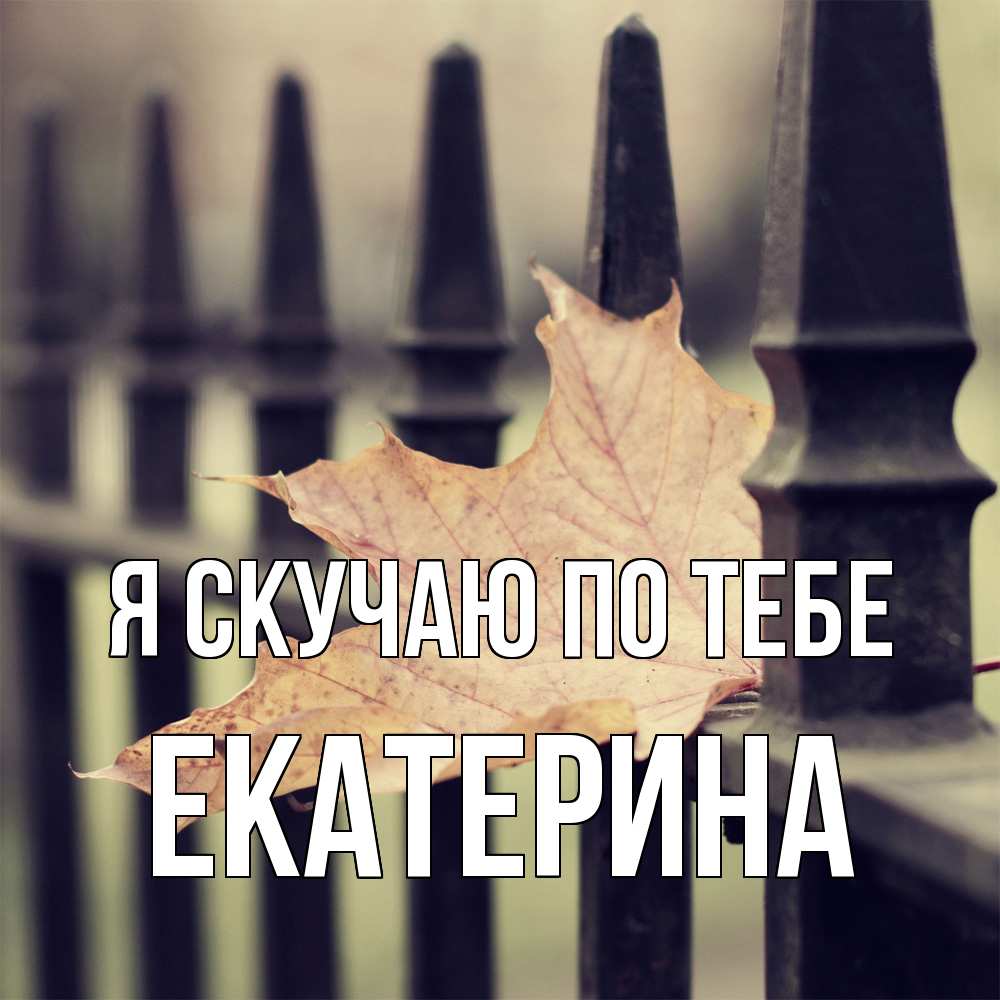 Открытка  с именем. Екатерина, Я скучаю по тебе  