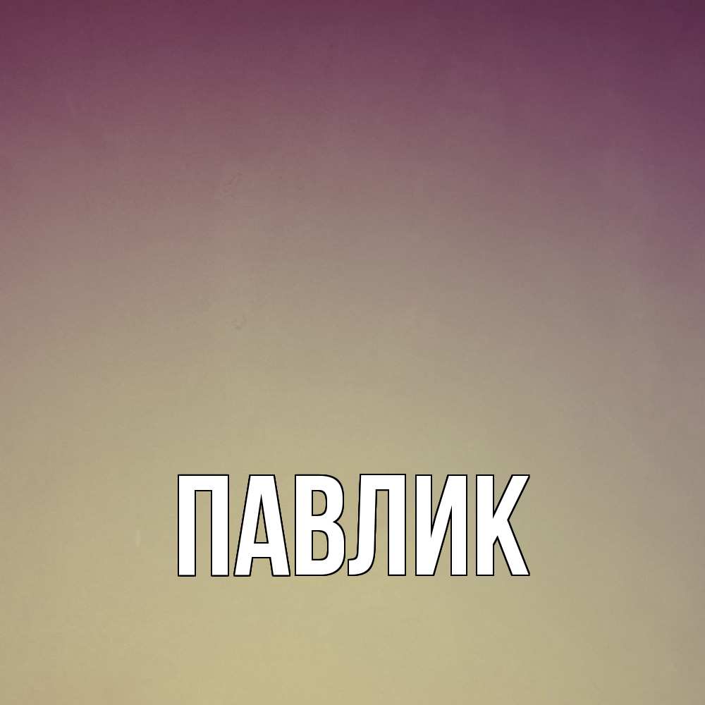 Открытка  с именем. Павлик, Главная  