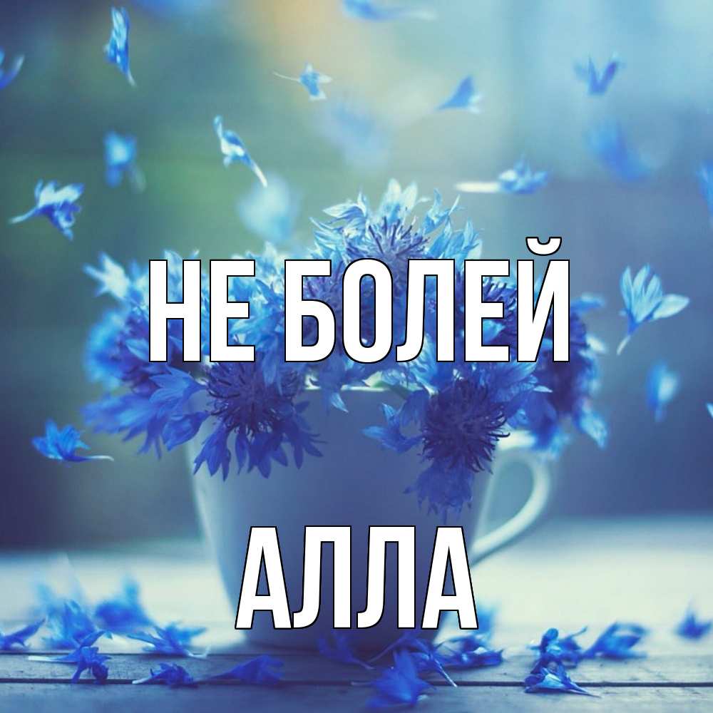 Открытка  с именем. Алла, Не болей  