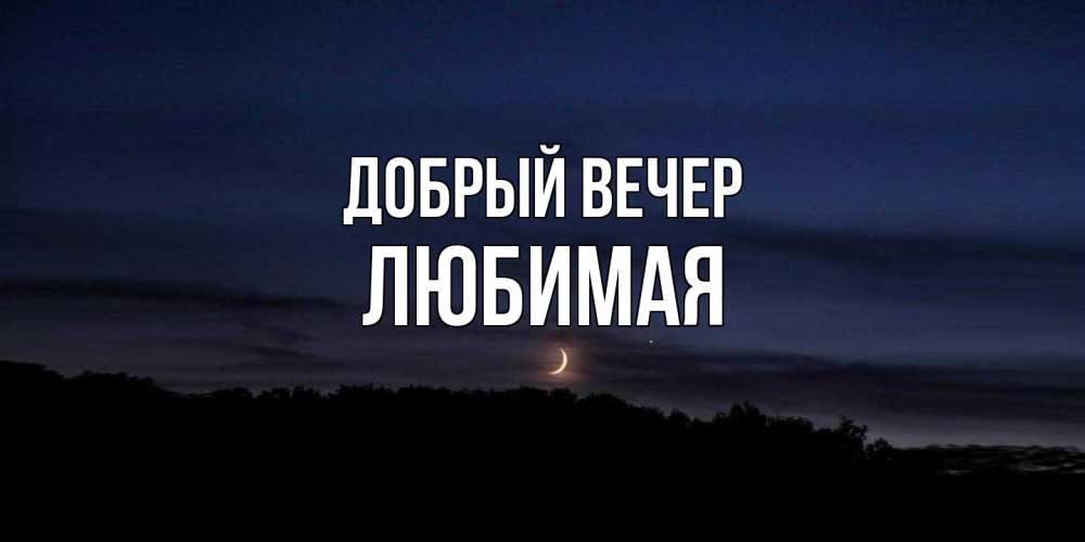 Открытка  с именем. Любимая, Добрый вечер  