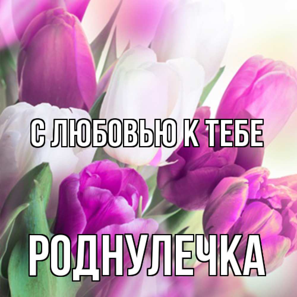 Открытка  с именем. Роднулечка, С любовью к тебе  