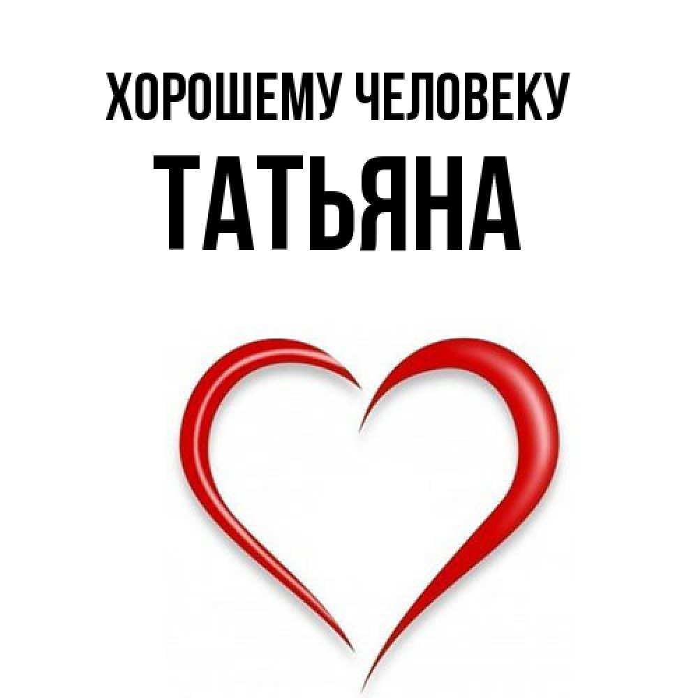 Открытка  с именем. Татьяна, Хорошему человеку  