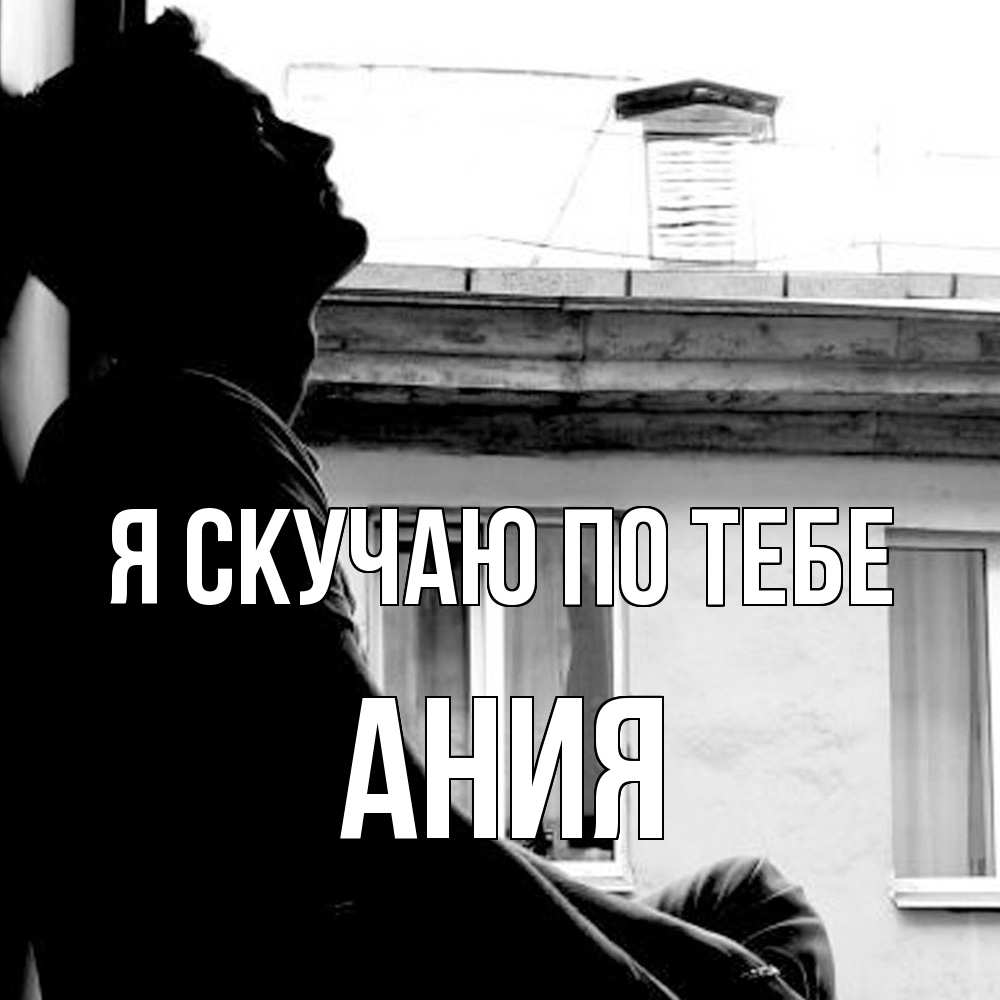 Открытка  с именем. Ания, Я скучаю по тебе  