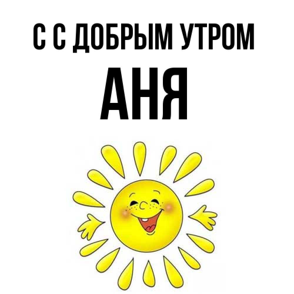 Открытка  с именем. Аня, С добрым утром  