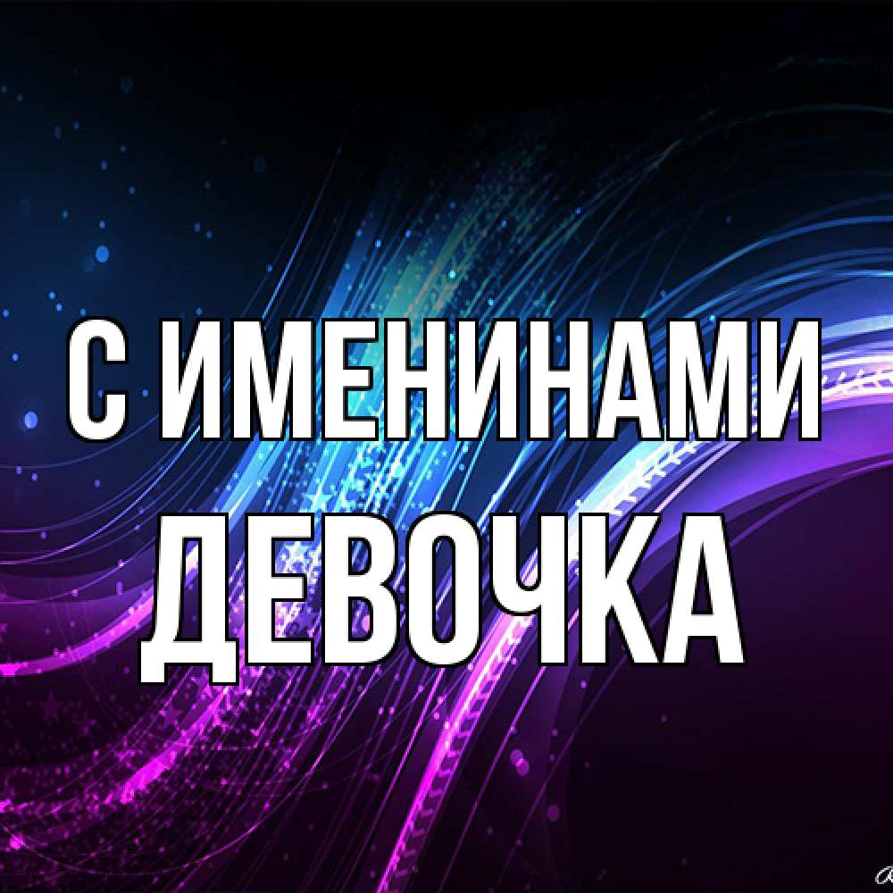Открытка  с именем. ДЕВОЧКА, С именинами  