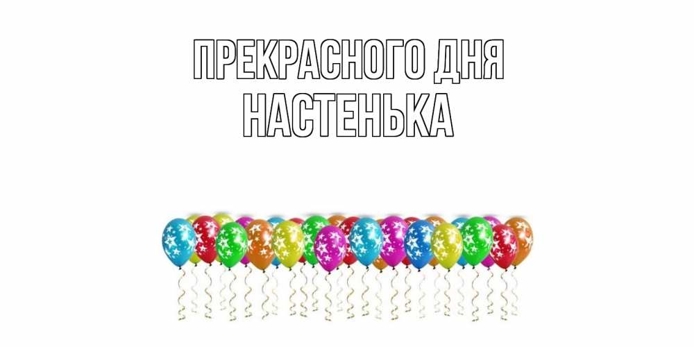 Открытка  с именем. Настенька, Прекрасного дня  
