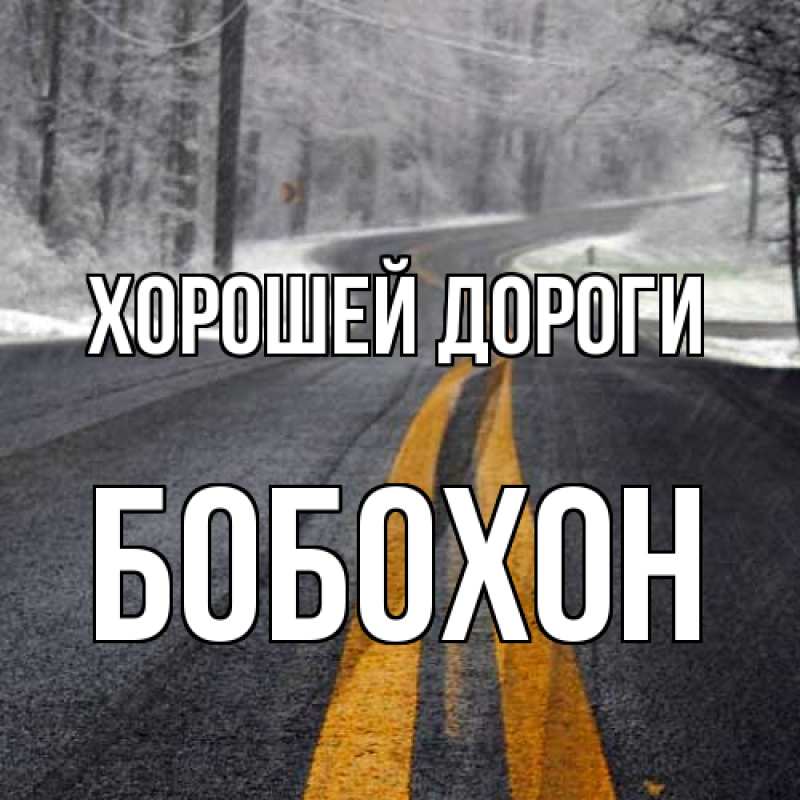 Открытка с именем, Бобохон, Хорошей дороги