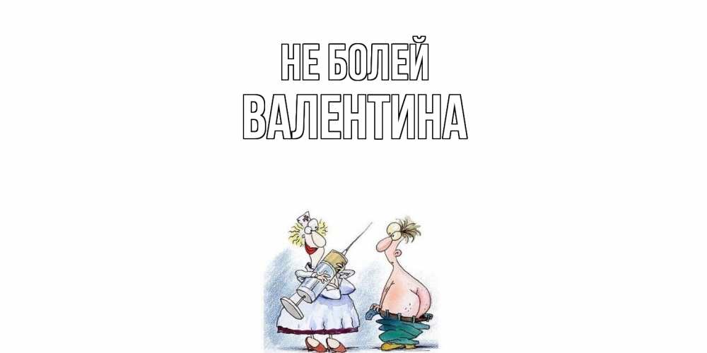 Открытка  с именем. Валентина, Не болей  