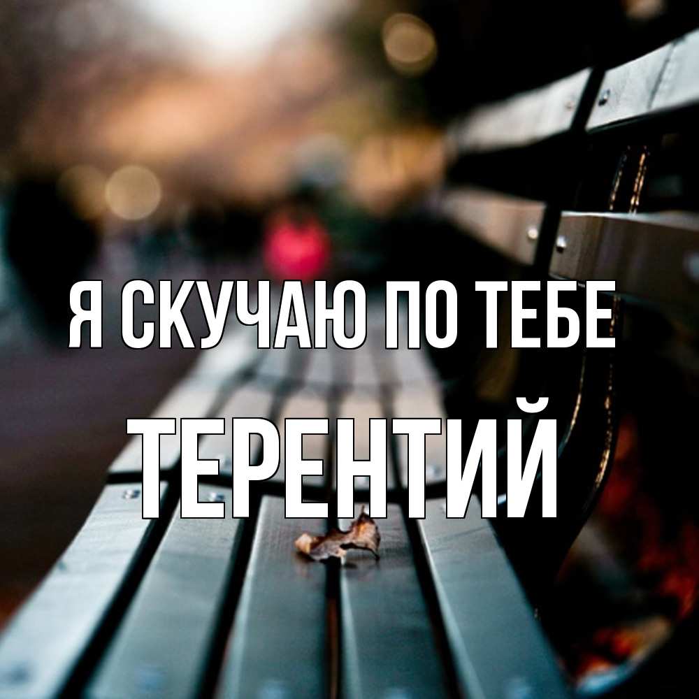 Открытка  с именем. Терентий, Я скучаю по тебе  