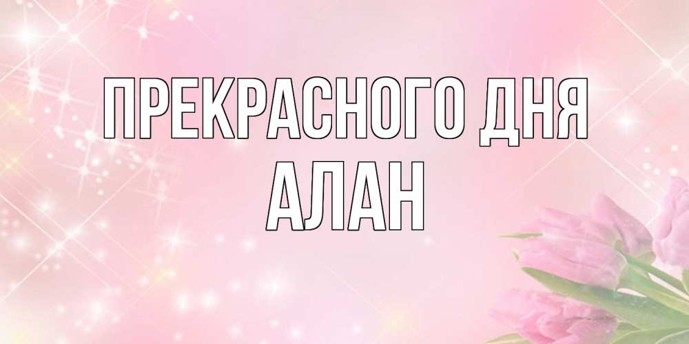 Открытка  с именем. Алан, Прекрасного дня  