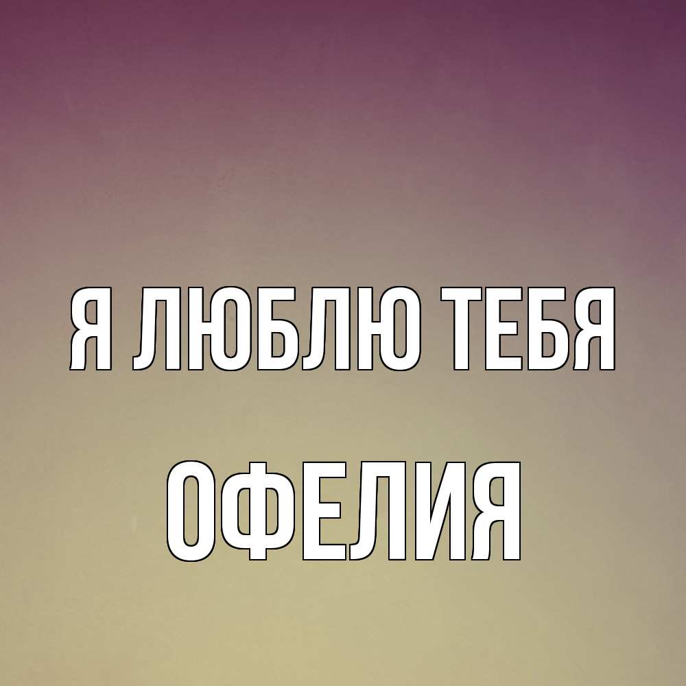 Открытка  с именем. Офелия, Я люблю тебя  