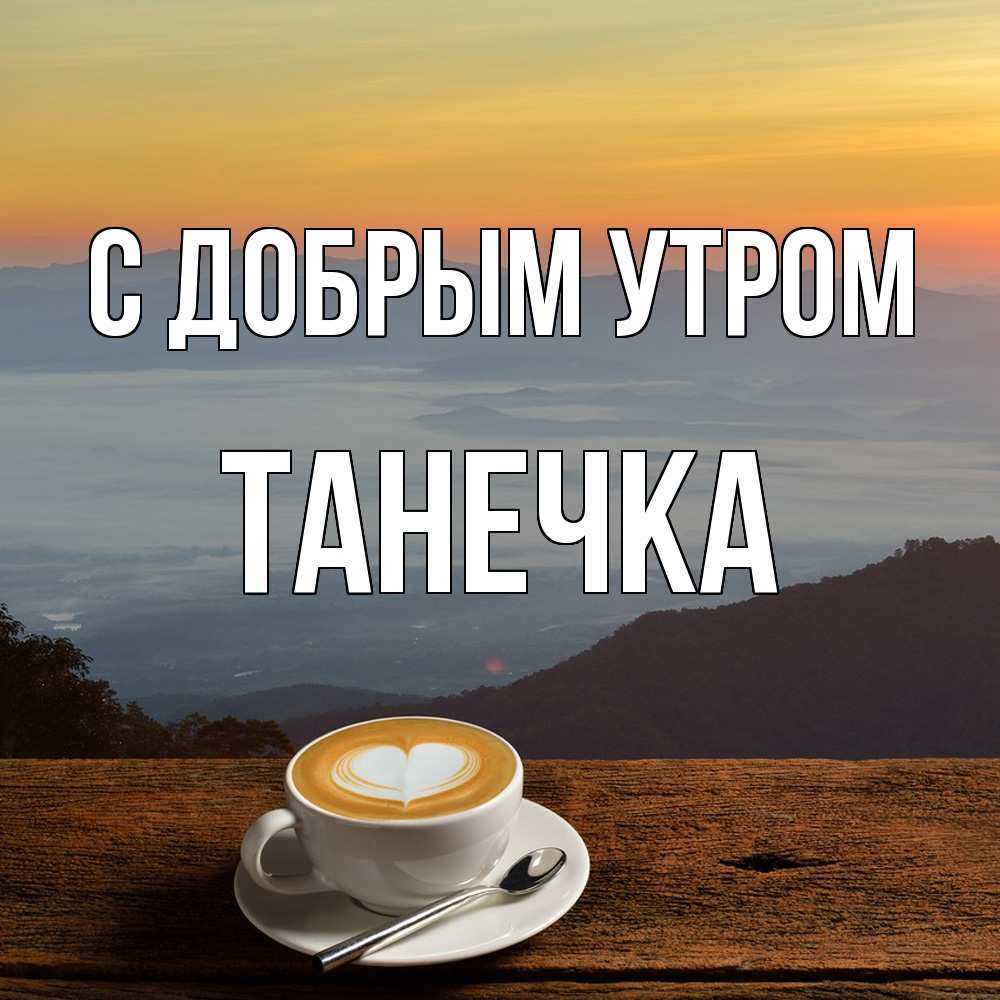 Открытка  с именем. Танечка, С добрым утром  