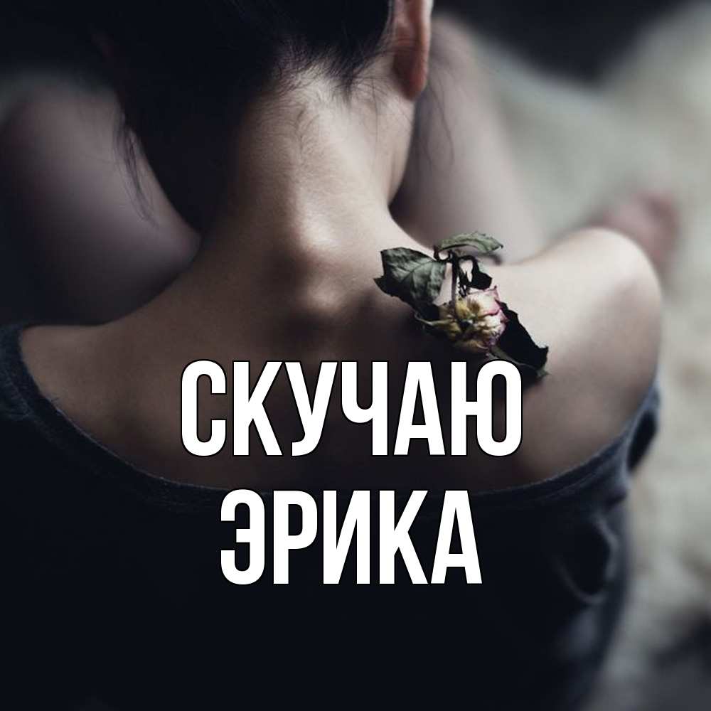 Открытка  с именем. ЭРИКА, Скучаю  