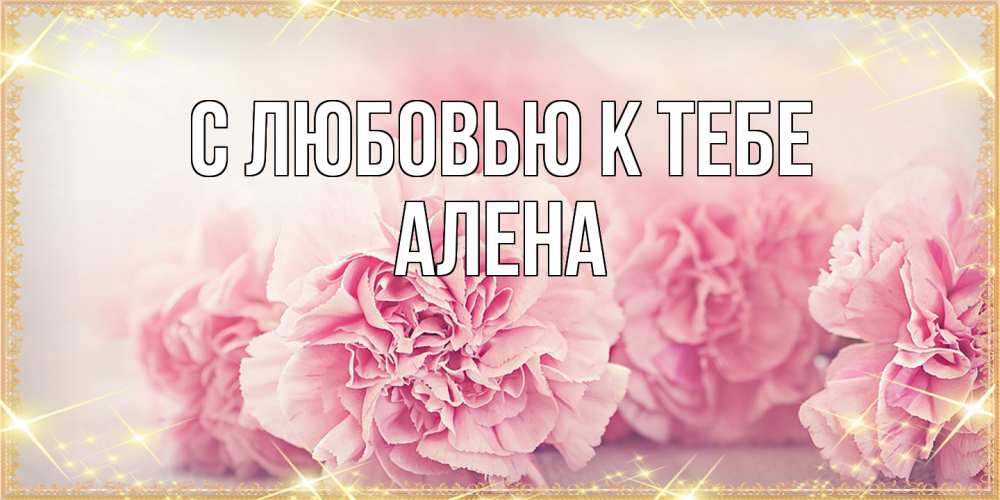 Открытка  с именем. Алена, С любовью к тебе  