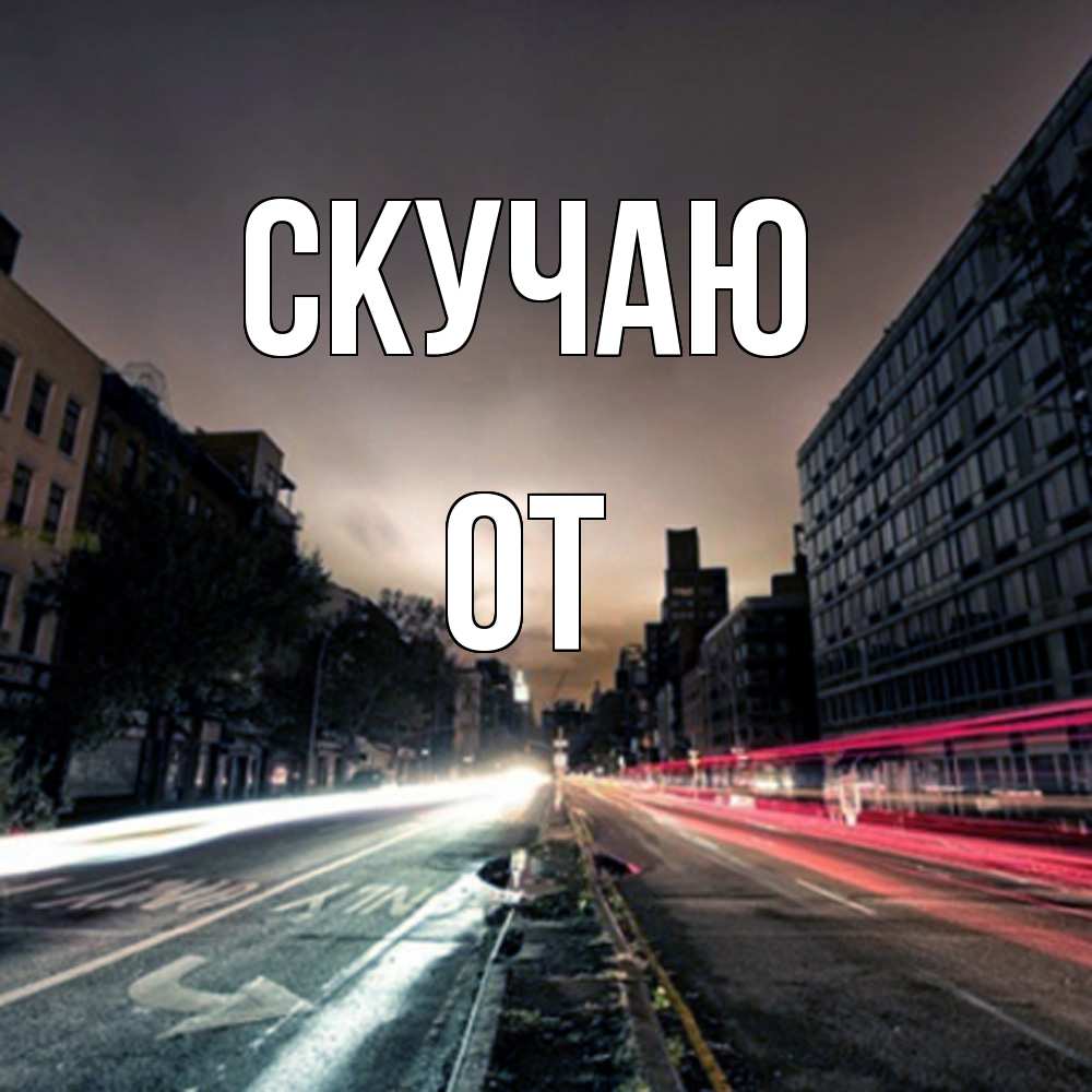 Открытка  с именем. От, Скучаю  