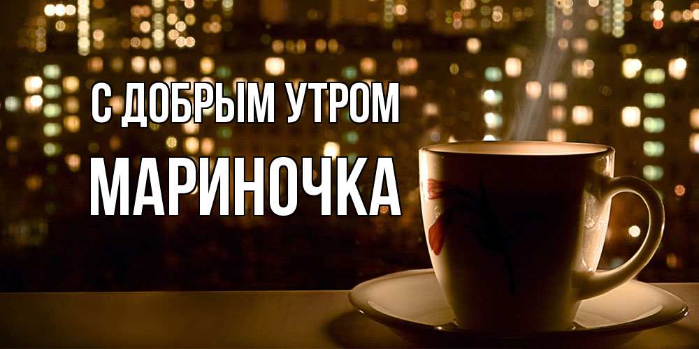 Открытка  с именем. Мариночка, С добрым утром  