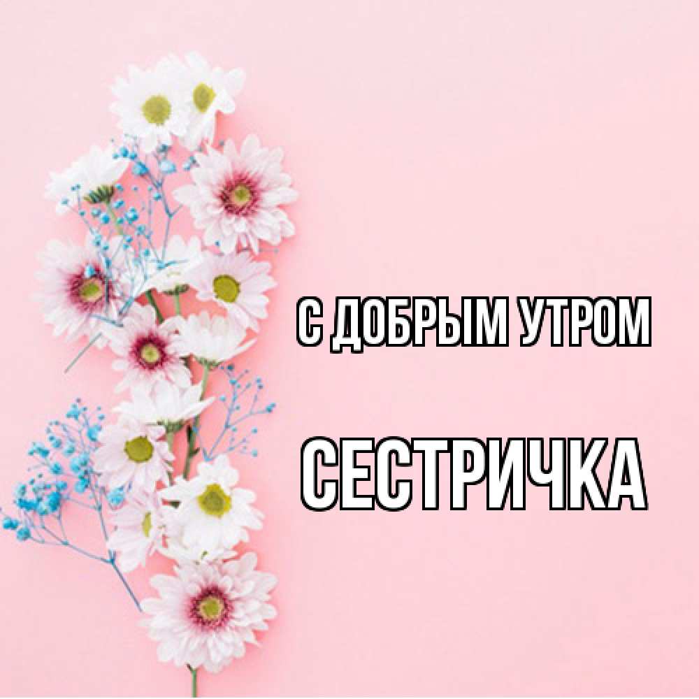 Открытка  с именем. Сестричка, С добрым утром  