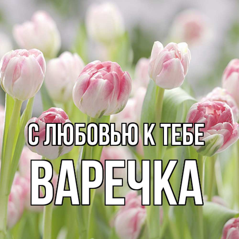 Открытка  с именем. Варечка, С любовью к тебе  