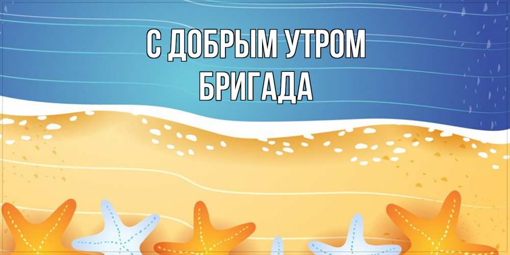 Открытка  с именем. Бригада, С добрым утром  