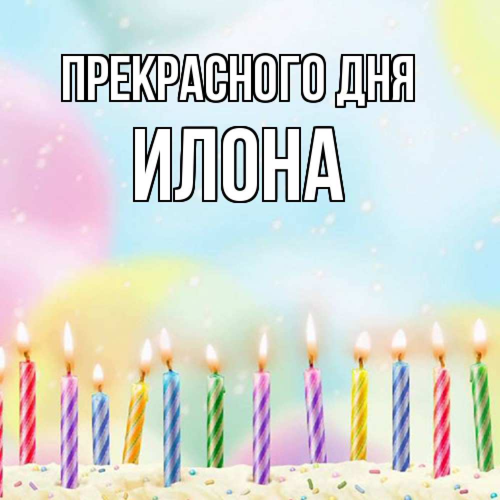 Открытка  с именем. Илона, Прекрасного дня  