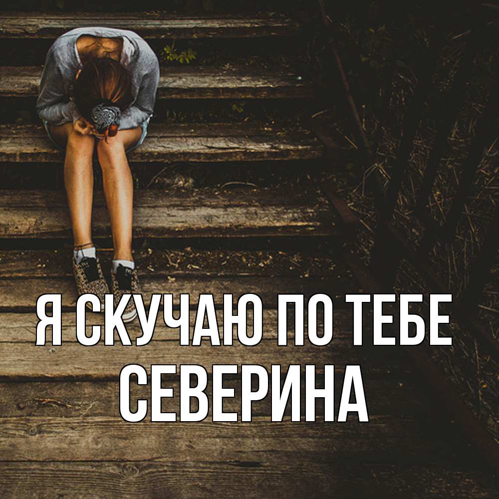Открытка  с именем. Северина, Я скучаю по тебе  