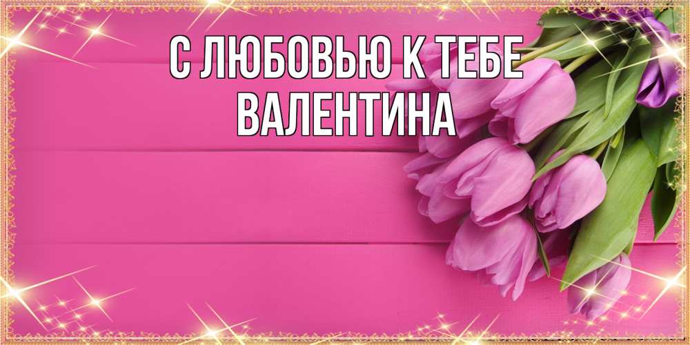 Открытка  с именем. валентина, С любовью к тебе  