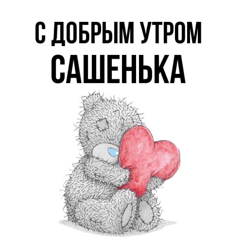 Открытка  с именем. САШЕНЬКА, С добрым утром  