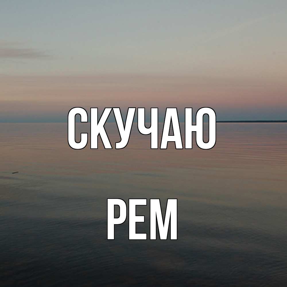 Открытка  с именем. Рем, Скучаю  