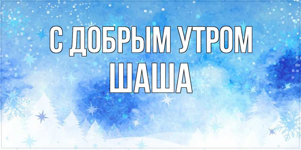 Открытка  с именем. Шаша, С добрым утром  
