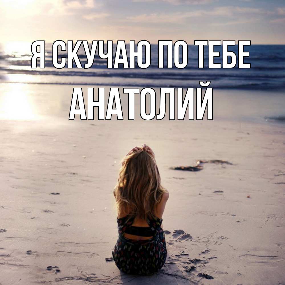 Открытка  с именем. Анатолий, Я скучаю по тебе  