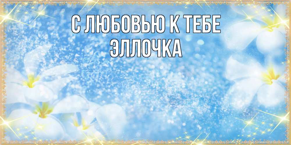 Открытка  с именем. Эллочка, С любовью к тебе  
