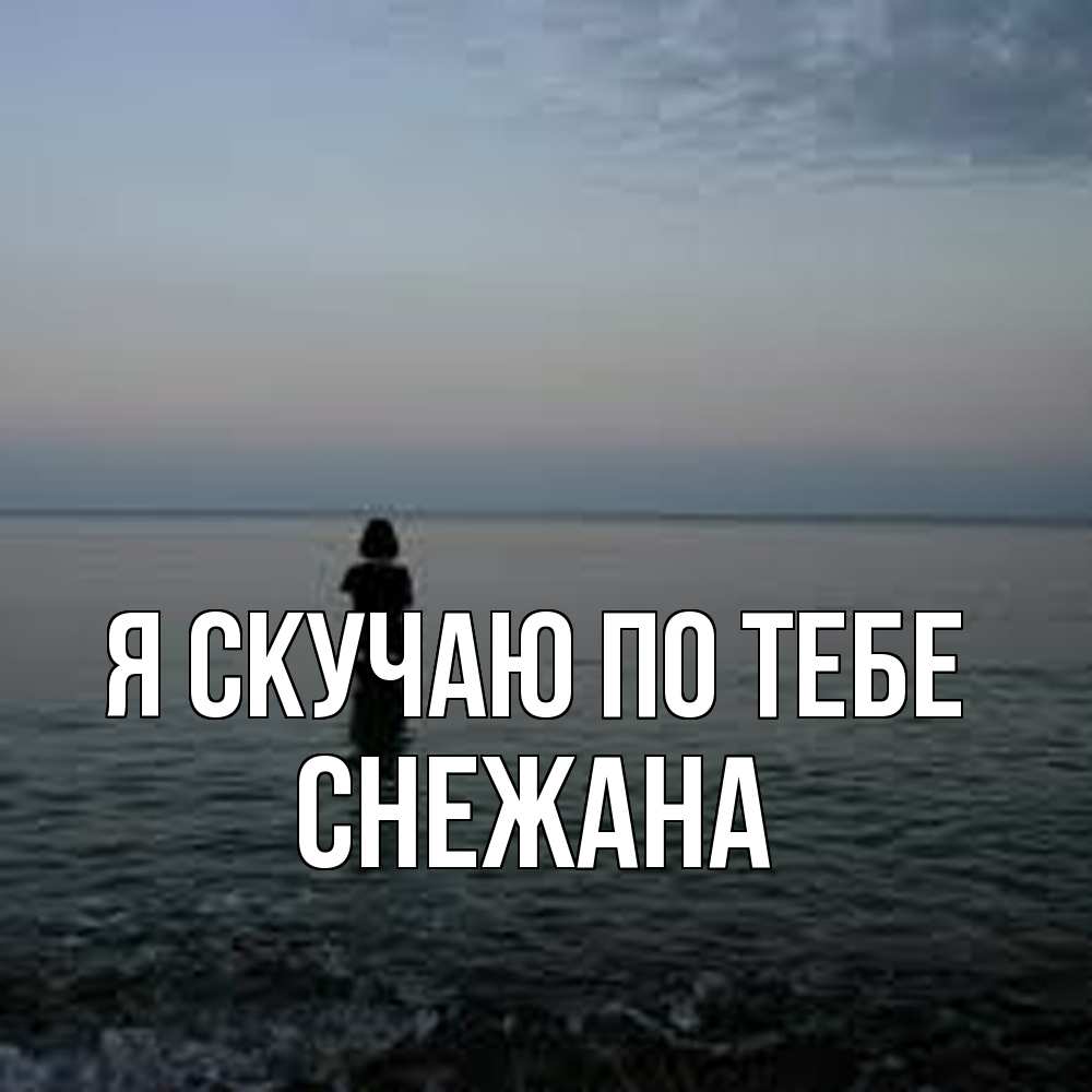 Открытка  с именем. Снежана, Я скучаю по тебе  
