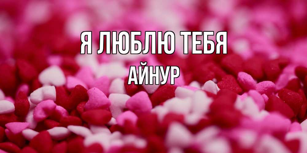 Открытка  с именем. Айнур, Я люблю тебя  