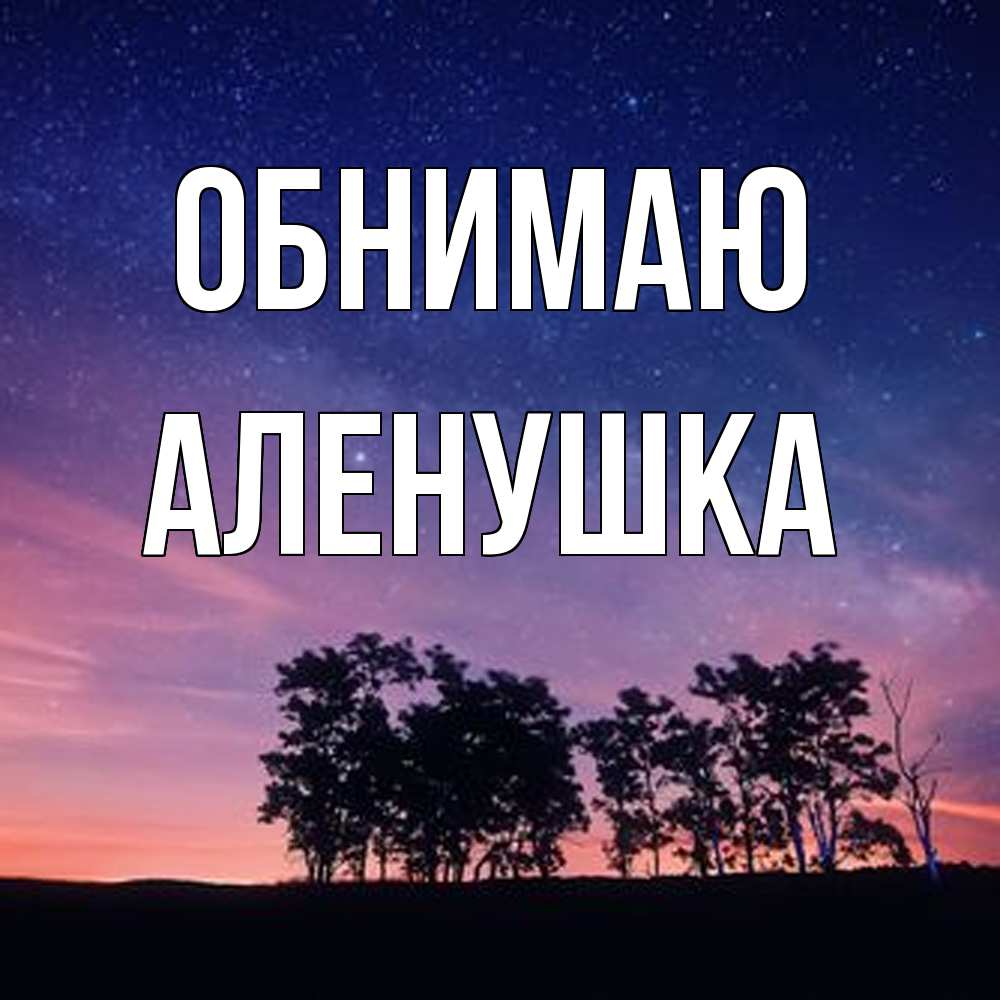 Открытка  с именем. Аленушка, Обнимаю  