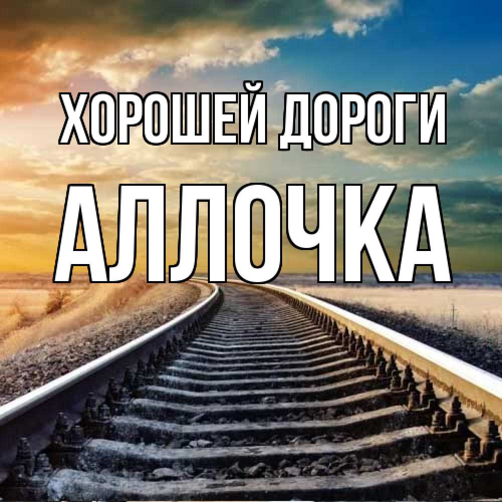 Открытка  с именем. аллочка, Хорошей дороги  