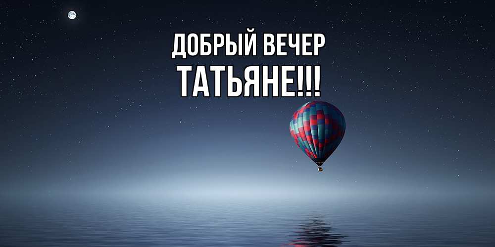 Открытка  с именем. ТАТЬЯНЕ, Добрый вечер  